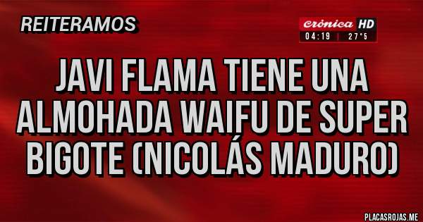 Placas Rojas - Javi Flama tiene una Almohada Waifu de Super Bigote (Nicolás Maduro)