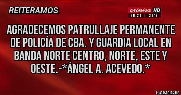 Placas Rojas - Agradecemos Patrullaje Permanente de Policía de Cba. y Guardia Local en Banda Norte Centro, Norte, Este y Oeste.-*Ángel A. Acevedo.*