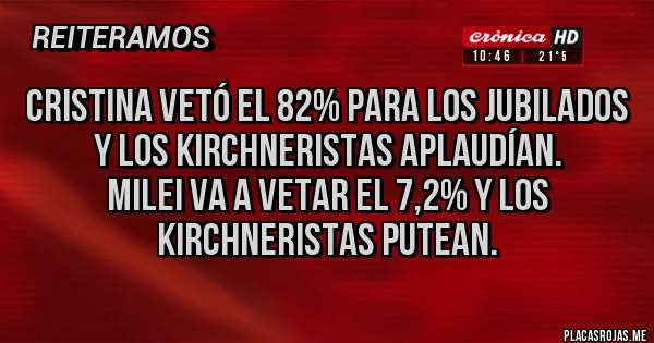 Placas Rojas - Cristina vetó el 82% para los jubilados y los kirchneristas aplaudían.
Milei va a vetar el 7,2% y los kirchneristas putean.