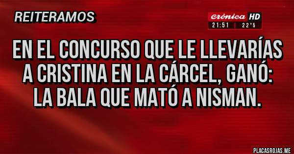 Placas Rojas - En el concurso que le llevarías a Cristina en la cárcel, ganó: la bala que mató a Nisman.