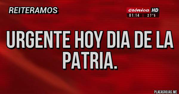 Placas Rojas - Urgente HOY DIA DE LA PATRIA.