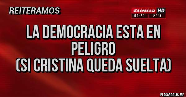 Placas Rojas - LA DEMOCRACIA ESTA EN        
              PELIGRO
      (Si CRISTINA queda suelta)
