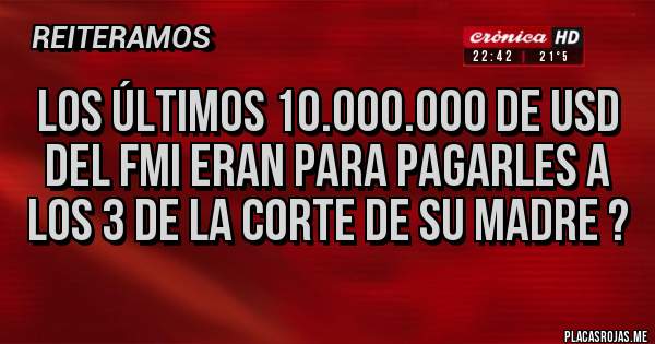 Placas Rojas - Los últimos 10.000.000 de usd del fmi eran para pagarles a los 3 de la corte de su madre ?