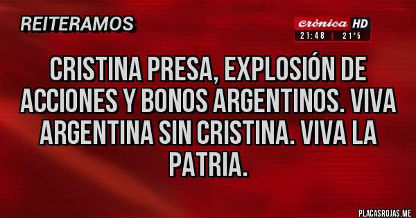 Placas Rojas - Cristina presa, explosión de acciones y bonos argentinos. Viva Argentina sin Cristina. Viva la patria.