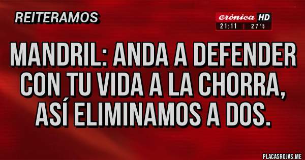 Placas Rojas - Mandril: anda a defender con tu vida a la chorra, así eliminamos a dos.