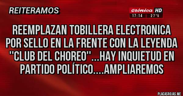 Placas Rojas - REEMPLAZAN TOBILLERA ELECTRONICA POR SELLO EN LA FRENTE con la leyenda ''CLUB DEL CHOREO''...hay inquietud en partido político....AMPLIAREMOS
