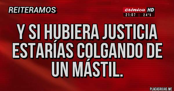 Placas Rojas - Y si hubiera justicia estarías colgando de un mástil.