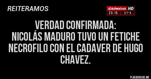 Placas Rojas - Verdad Confirmada:
Nicolás Maduro tuvo un Fetiche Necrofilo con el cadaver de Hugo Chavez.