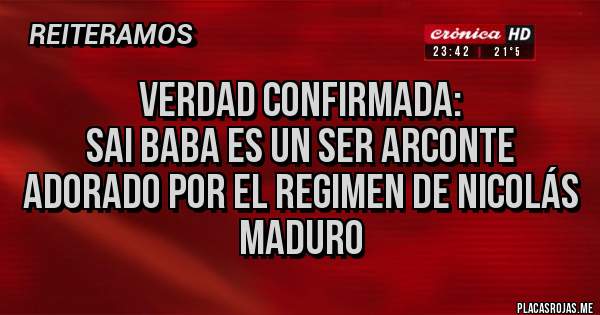 Placas Rojas - Verdad Confirmada:
Sai Baba es un Ser Arconte adorado por el Regimen de Nicolás Maduro