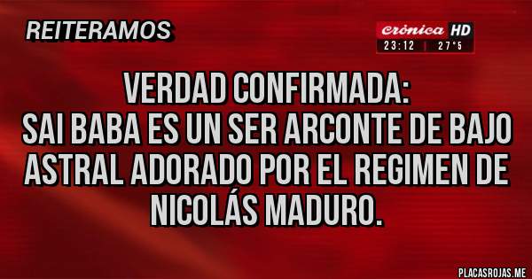Placas Rojas - Verdad Confirmada:
Sai Baba es un Ser Arconte de Bajo Astral adorado por el Regimen de Nicolás Maduro.