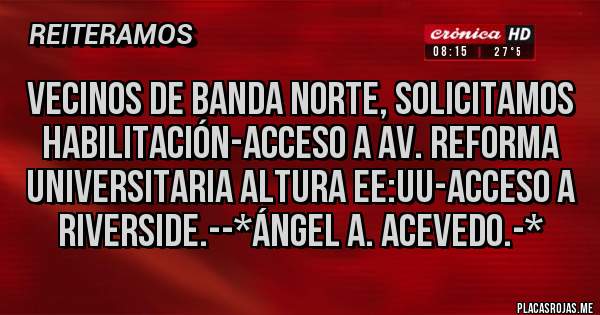 Placas Rojas - Vecinos de Banda Norte, solicitamos Habilitación-Acceso a Av. Reforma Universitaria altura EE:UU-Acceso a Riverside.--*Ángel A. Acevedo.-*