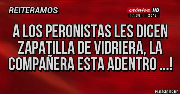 Placas Rojas - A los peronistas les dicen zapatilla de vidriera, la compañera esta adentro ...!
