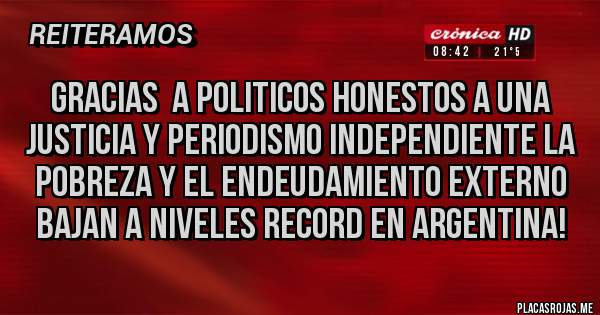 Placas Rojas - GRACIAS  A POLITICOS HONESTOS A UNA JUSTICIA Y PERIODISMO INDEPENDIENTE LA POBREZA Y EL ENDEUDAMIENTO EXTERNO BAJAN A NIVELES RECORD EN ARGENTINA! 
