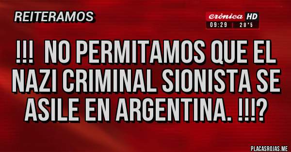 Placas Rojas - !!!  No permitamos que el nazi criminal sionista se ASILE en argentina. !!!?