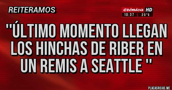 Placas Rojas - ''ÚLTIMO MOMENTO LLEGAN LOS HINCHAS DE RIBER EN UN REMIS A SEATTLE ''