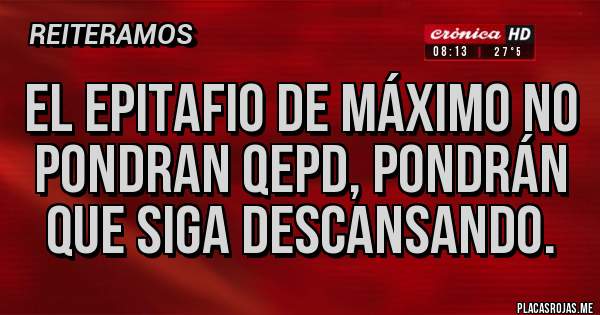Placas Rojas - El epitafio de máximo no pondran qepd, pondrán que siga descansando.