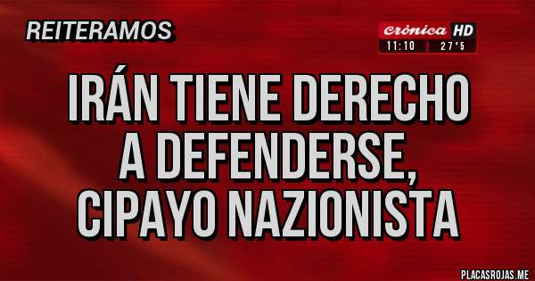 Placas Rojas - Irán tiene derecho
a defenderse,
cipayo nazionista
