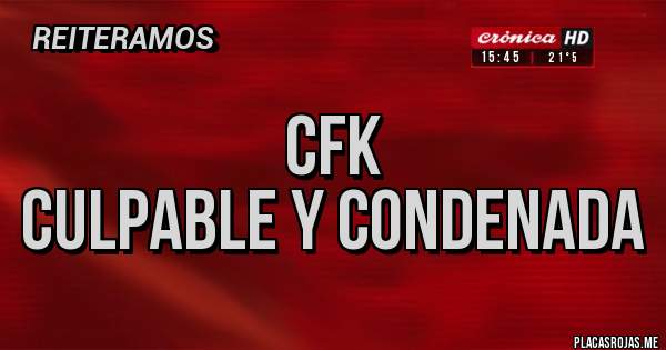 Placas Rojas - CFK 
CULPABLE Y CONDENADA