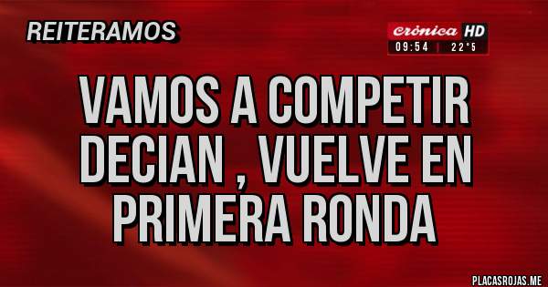 Placas Rojas - VAMOS A COMPETIR DECIAN , VUELVE EN PRIMERA RONDA