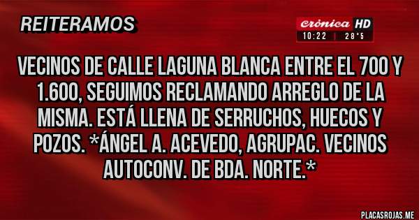 Placas Rojas - Vecinos de calle Laguna Blanca entre el 700 y 1.600, SEGUIMOS RECLAMANDO ARREGLO DE LA MISMA. ESTÁ LLENA DE SERRUCHOS, HUECOS Y POZOS. *Ángel A. Acevedo, Agrupac. Vecinos Autoconv. de Bda. Norte.*