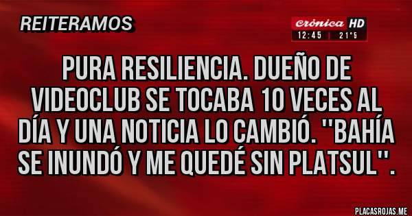 Placas Rojas - Pura Resiliencia. Dueño de videoclub Se tocaba 10 veces al día y una noticia lo cambió. ''Bahía se inundó y me quedé sin platsul''. 