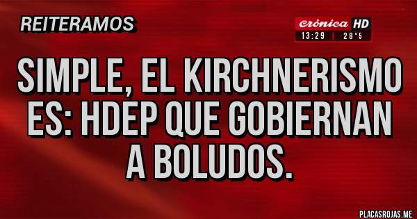 Placas Rojas - Simple, el kirchnerismo es: hdep que gobiernan a boludos.