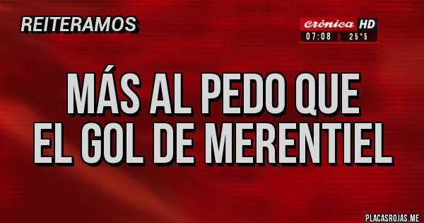 Placas Rojas - Más al pedo que
el gol de Merentiel