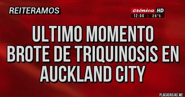 Placas Rojas - ultimo momento
brote de triquinosis en
auckland city