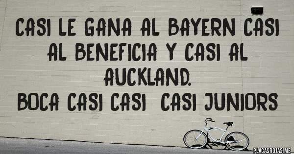 Placas Rojas - Casi le gana al bayern casi al beneficia y casi al auckland.
Boca casi casi  casi juniors