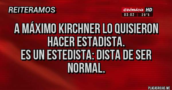 Placas Rojas - A Máximo Kirchner lo quisieron hacer estadista.
Es un estedista: dista de ser normal.