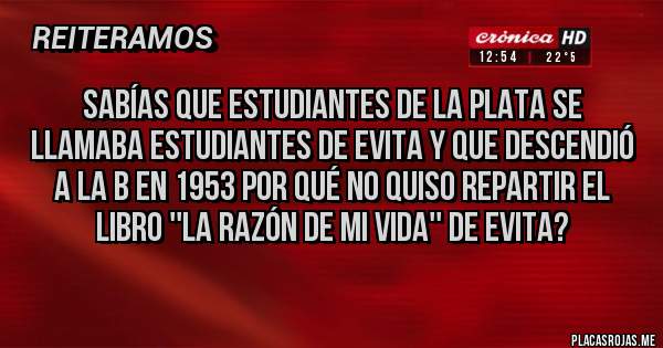 Placas Rojas - Sabías que estudiantes de la plata se llamaba estudiantes de evita y que descendió a la b en 1953 por qué no quiso repartir el libro ''la razón de mi vida'' de evita?