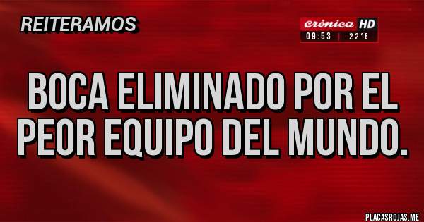 Placas Rojas - Boca eliminado por el peor equipo del mundo.