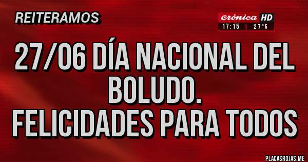 Placas Rojas - 27/06 Día Nacional del Boludo.
Felicidades para todos