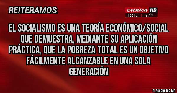 Placas Rojas - El socialismo es una teoría económico/social que demuestra, mediante su aplicación práctica, que la pobreza total es un objetivo fácilmente alcanzable en una sola generación