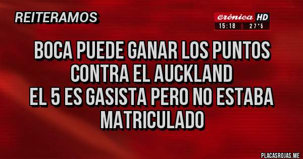 Placas Rojas - BOCA PUEDE GANAR LOS PUNTOS CONTRA EL AUCKLAND
EL 5 ES GASISTA PERO NO ESTABA MATRICULADO