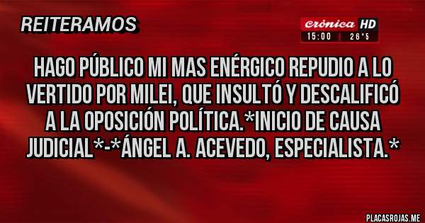 Placas Rojas - Hago público mi mas enérgico REPUDIO a lo vertido por Milei, que insultó y descalificó a la Oposición Política.*Inicio de causa Judicial*-*Ángel A. Acevedo, Especialista.*