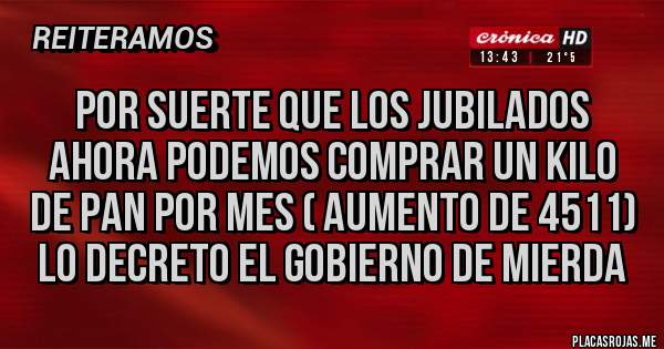 Placas Rojas - Por suerte que los jubilados ahora podemos comprar un kilo de pan por mes ( aumento de 4511) lo decreto el gobierno de mierda