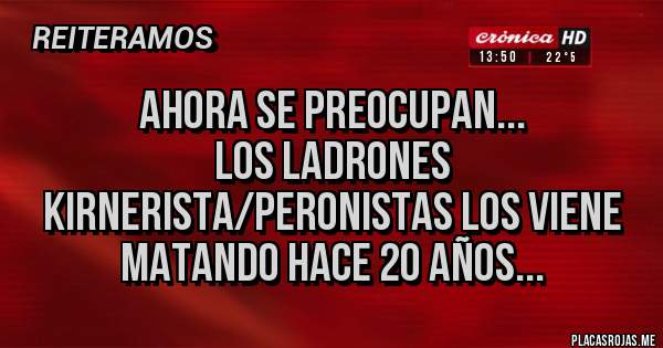 Placas Rojas - ahora se preocupan...
los ladrones kirnerista/peronistas los viene matando hace 20 años...