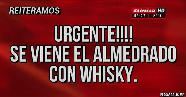Placas Rojas - URGENTE!!!! 
SE VIENE EL ALMEDRADO CON WHISKY.