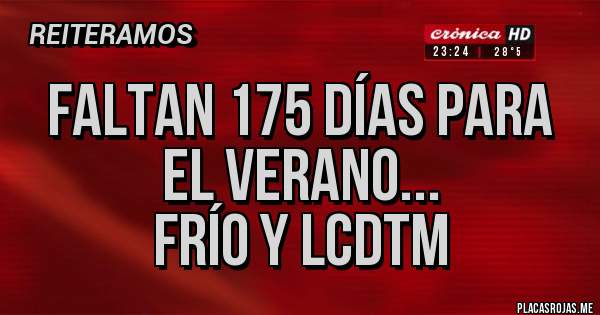 Placas Rojas - Faltan 175 días para el verano...
Frío y LCDTM
