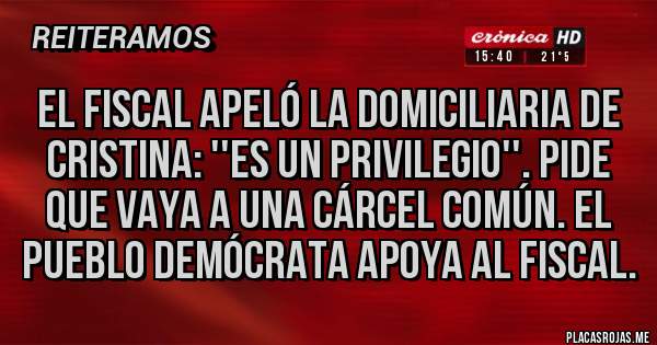 Placas Rojas - El fiscal apeló la domiciliaria de Cristina: ''es un privilegio''. Pide que vaya a una cárcel común. El pueblo demócrata apoya al fiscal.