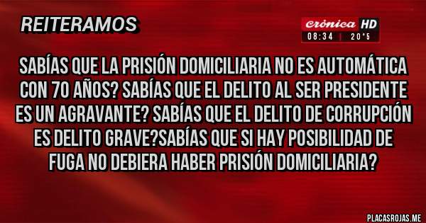 Placas Rojas - Sabías que la prisión domiciliaria no es automática con 70 años? Sabías que el delito al ser presidente es un agravante? Sabías que el delito de corrupción es delito grave?sabías que si hay posibilidad de fuga no debiera haber prisión domiciliaria?