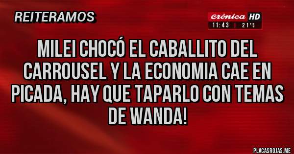 Placas Rojas - Milei chocó el caballito del carrousel y la economia cae en picada, hay que taparlo con temas de Wanda!