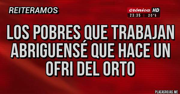 Placas Rojas - Los pobres que trabajan abriguensé que hace un ofri del orto