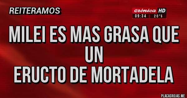 Placas Rojas - Milei es mas grasa que un
eructo de mortadela