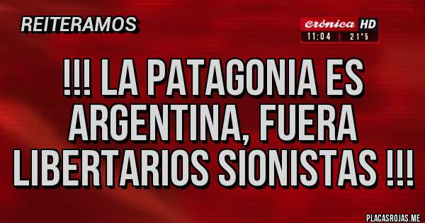 Placas Rojas - !!! La Patagonia es argentina, fuera libertarios sionistas !!!