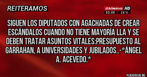 Placas Rojas - Siguen los Diputados con Agachadas de crear escándalos cuando NO tiene mayoría LLA y se deben tratar asuntos vitales:Presupuesto al Garrahan, a Universidades y Jubilados..-*Ángel A. Acevedo.*