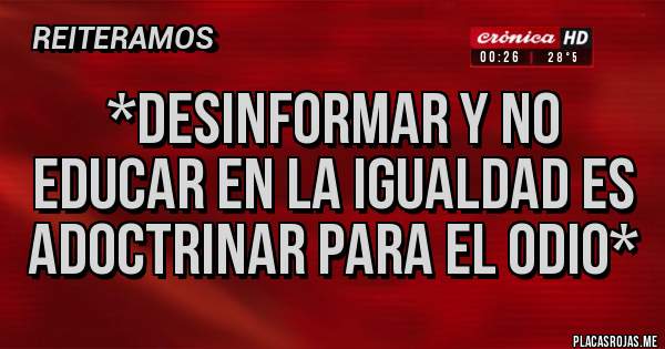 Placas Rojas - *Desinformar y no educar en la igualdad es adoctrinar para el odio*