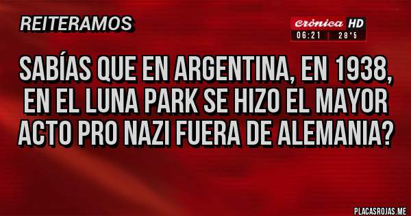 Placas Rojas - Sabías que en Argentina, en 1938, en el luna park se hizo el mayor acto pro nazi fuera de Alemania?
