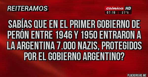 Placas Rojas - Sabías que en el primer gobierno de Perón entre 1946 y 1950 entraron a la Argentina 7.000 nazis, protegidos por el gobierno argentino?